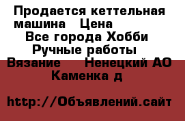 Продается кеттельная машина › Цена ­ 50 000 - Все города Хобби. Ручные работы » Вязание   . Ненецкий АО,Каменка д.